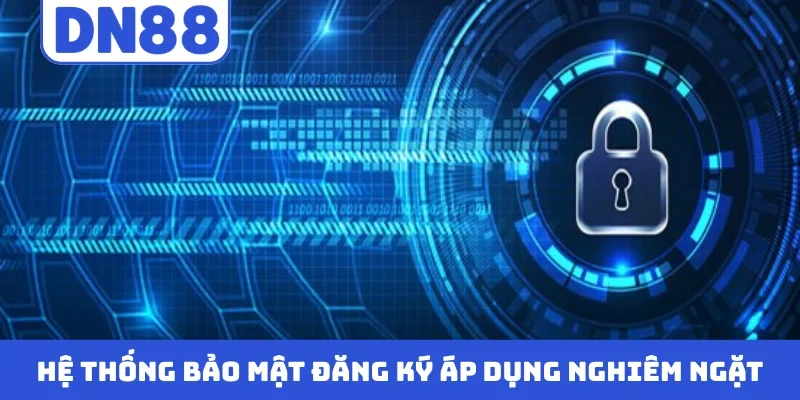 Hệ thống bảo mật đăng ký áp dụng nghiêm ngặt